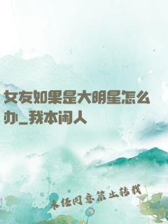 女友如果是大明星怎么办