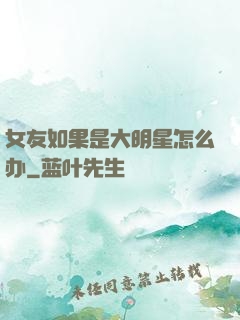 女友如果是大明星怎么办