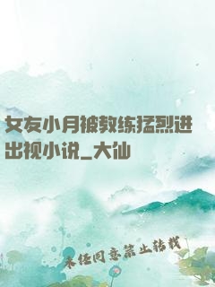 女友小月被教练猛烈进出视小说