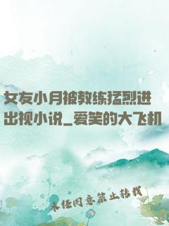 女友小月被教练猛烈进出视小说