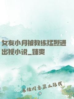 女友小月被教练猛烈进出视小说