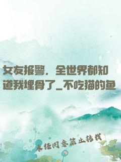 女友报警，全世界都知道我埋骨了
