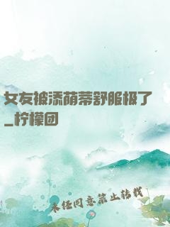 女友被添荫蒂舒服极了