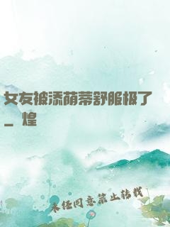 女友被添荫蒂舒服极了