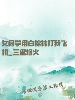 女同学用白棉袜打我飞机