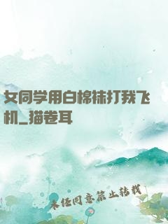 女同学用白棉袜打我飞机