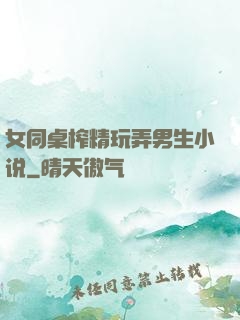 女同桌榨精玩弄男生小说