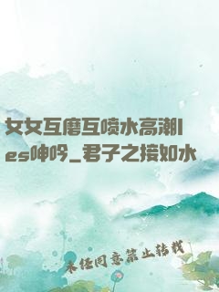 女女互磨互喷水高潮les呻吟