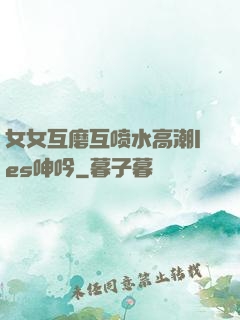 女女互磨互喷水高潮les呻吟