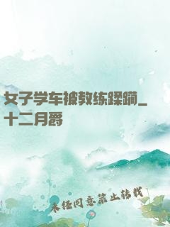 女子学车被教练蹂躏