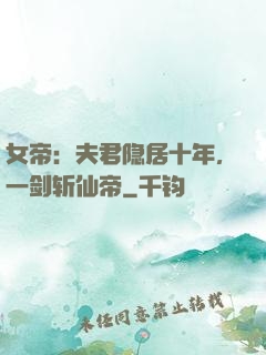 女帝：夫君隐居十年，一剑斩仙帝