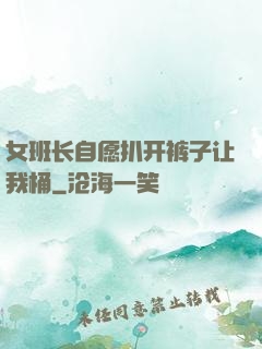 女班长自愿扒开裤子让我桶