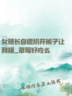 女班长自愿扒开裤子让我桶