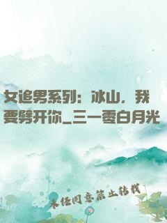 女追男系列：冰山，我要劈开你