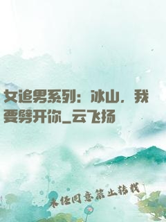 女追男系列：冰山，我要劈开你