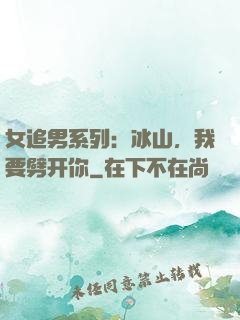 女追男系列：冰山，我要劈开你