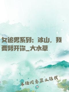 女追男系列：冰山，我要劈开你