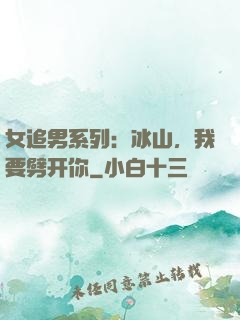 女追男系列：冰山，我要劈开你