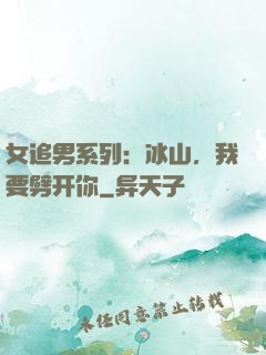 女追男系列：冰山，我要劈开你