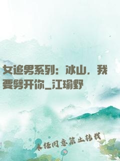 女追男系列：冰山，我要劈开你