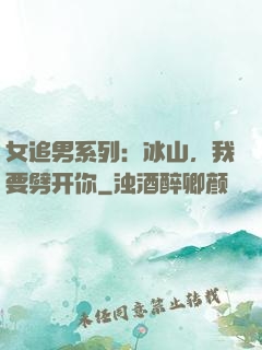 女追男系列：冰山，我要劈开你