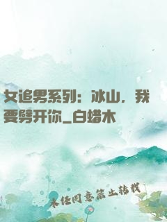 女追男系列：冰山，我要劈开你