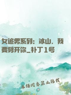 女追男系列：冰山，我要劈开你