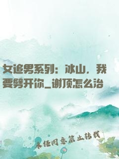 女追男系列：冰山，我要劈开你