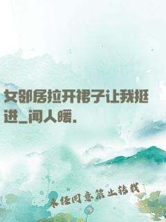女邻居拉开裙子让我挺进
