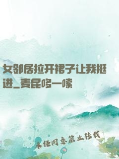 女邻居拉开裙子让我挺进