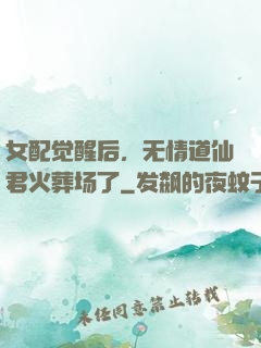 女配觉醒后，无情道仙君火葬场了