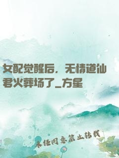 女配觉醒后，无情道仙君火葬场了