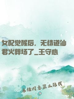 女配觉醒后，无情道仙君火葬场了