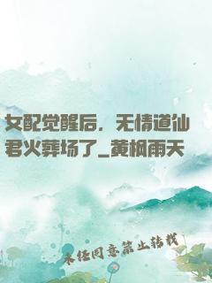 女配觉醒后，无情道仙君火葬场了