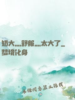 奶大灬舒服灬太大了