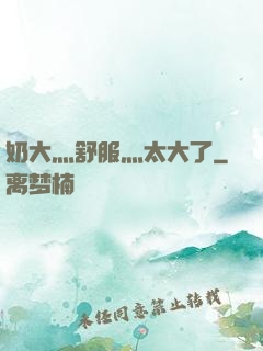 奶大灬舒服灬太大了