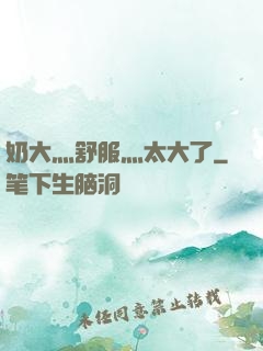 奶大灬舒服灬太大了