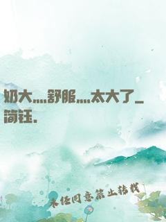 奶大灬舒服灬太大了