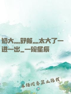 奶大灬舒服灬太大了一进一出