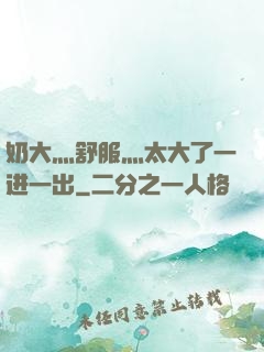 奶大灬舒服灬太大了一进一出