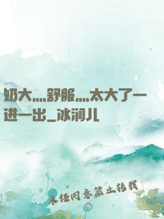 奶大灬舒服灬太大了一进一出