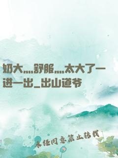 奶大灬舒服灬太大了一进一出