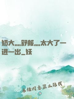 奶大灬舒服灬太大了一进一出