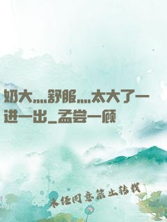 奶大灬舒服灬太大了一进一出