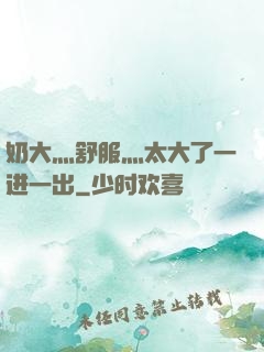 奶大灬舒服灬太大了一进一出
