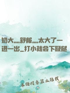 奶大灬舒服灬太大了一进一出