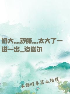 奶大灬舒服灬太大了一进一出
