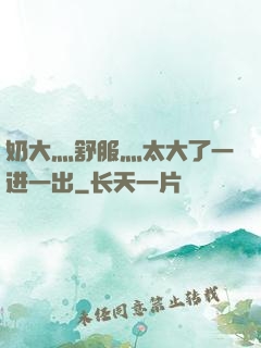 奶大灬舒服灬太大了一进一出