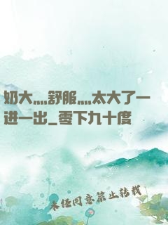 奶大灬舒服灬太大了一进一出