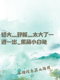 奶大灬舒服灬太大了一进一出
